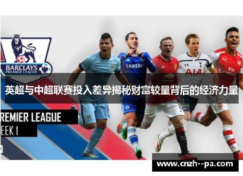 英超与中超联赛投入差异揭秘财富较量背后的经济力量 英超与中超联赛投入差异揭秘财富较量背后的经济力量