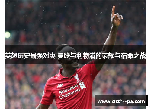 英超历史最强对决 曼联与利物浦的荣耀与宿命之战