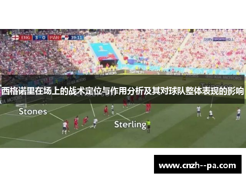 西格诺里在场上的战术定位与作用分析及其对球队整体表现的影响 西格诺里在场上的战术定位与作用分析及其对球队整体表现的影响