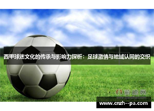 西甲球迷文化的传承与影响力探析:足球激情与地域认同的交织 西甲球迷文化的传承与影响力探析:足球激情与地域认同的交织