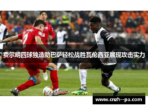 费尔明四球独造助巴萨轻松战胜瓦伦西亚展现攻击实力