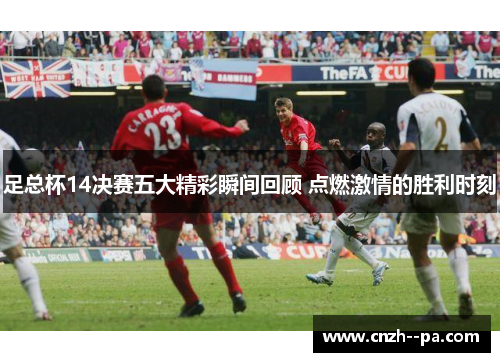 足总杯14决赛五大精彩瞬间回顾 点燃激情的胜利时刻 足总杯14决赛五大精彩瞬间回顾 点燃激情的胜利时刻