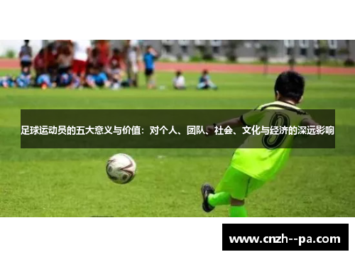 足球运动员的五大意义与价值：对个人、团队、社会、文化与经济的深远影响