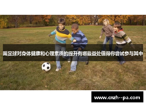 踢足球对身体健康和心理素质的提升有哪些益处值得你尝试参与其中 踢足球对身体健康和心理素质的提升有哪些益处值得你尝试参与其中