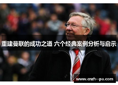 重建曼联的成功之道 六个经典案例分析与启示