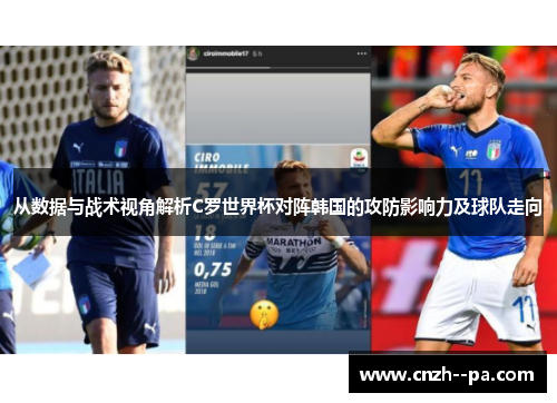 从数据与战术视角解析C罗世界杯对阵韩国的攻防影响力及球队走向 从数据与战术视角解析C罗世界杯对阵韩国的攻防影响力及球队走向