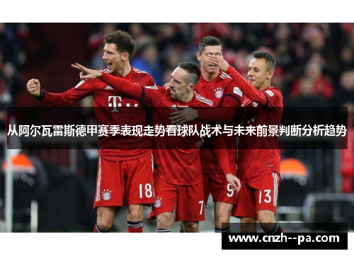 从阿尔瓦雷斯德甲赛季表现走势看球队战术与未来前景判断分析趋势 从阿尔瓦雷斯德甲赛季表现走势看球队战术与未来前景判断分析趋势