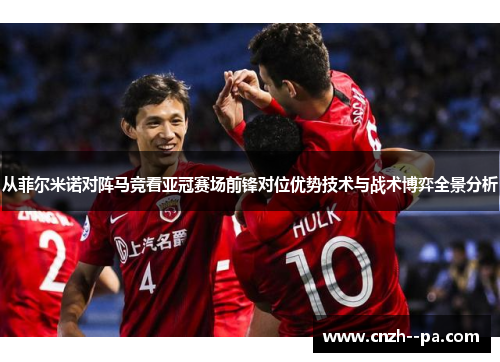 从菲尔米诺对阵马竞看亚冠赛场前锋对位优势技术与战术博弈全景分析 从菲尔米诺对阵马竞看亚冠赛场前锋对位优势技术与战术博弈全景分析