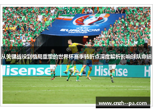 从关键战役到格局重塑的世界杯赛季转折点深度解析影响球队命运