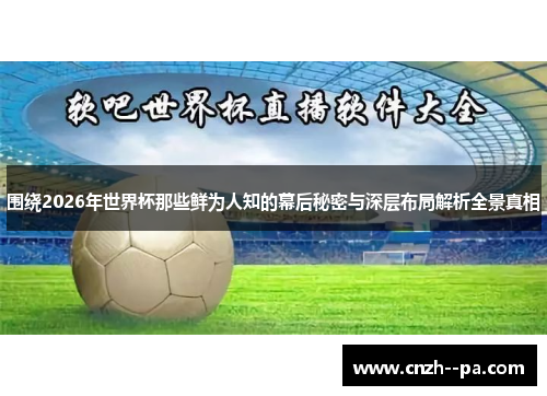 围绕2026年世界杯那些鲜为人知的幕后秘密与深层布局解析全景真相 围绕2026年世界杯那些鲜为人知的幕后秘密与深层布局解析全景真相