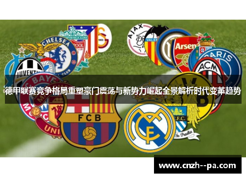 德甲联赛竞争格局重塑豪门震荡与新势力崛起全景解析时代变革趋势