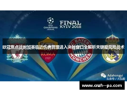 欧冠焦点战附加赛临近伤病管理进入决胜窗口全解析关键期风险战术 欧冠焦点战附加赛临近伤病管理进入决胜窗口全解析关键期风险战术
