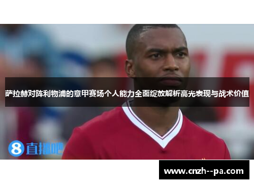 萨拉赫对阵利物浦的意甲赛场个人能力全面绽放解析高光表现与战术价值