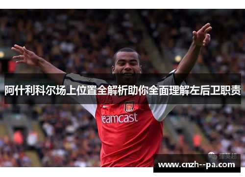 阿什利科尔场上位置全解析助你全面理解左后卫职责