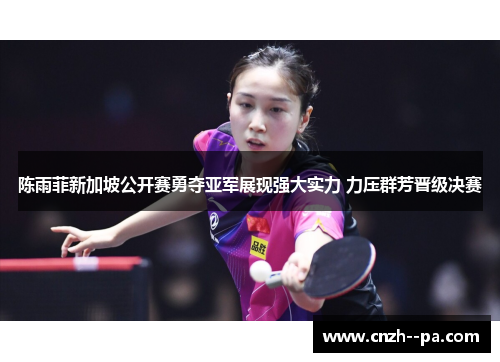 陈雨菲新加坡公开赛勇夺亚军展现强大实力 力压群芳晋级决赛 陈雨菲新加坡公开赛勇夺亚军展现强大实力 力压群芳晋级决赛