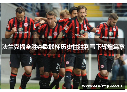 法兰克福全胜夺欧联杯历史性胜利写下辉煌篇章 法兰克福全胜夺欧联杯历史性胜利写下辉煌篇章