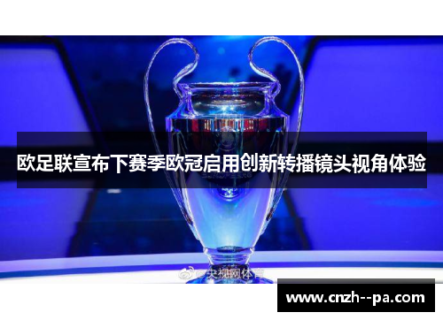 欧足联宣布下赛季欧冠启用创新转播镜头视角体验 欧足联宣布下赛季欧冠启用创新转播镜头视角体验