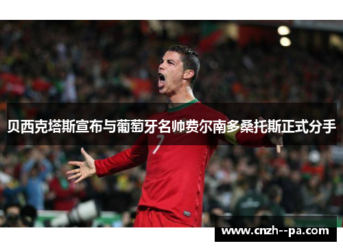 贝西克塔斯宣布与葡萄牙名帅费尔南多桑托斯正式分手