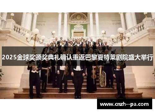 2025金球奖颁奖典礼确认重返巴黎夏特莱剧院盛大举行 2025金球奖颁奖典礼确认重返巴黎夏特莱剧院盛大举行