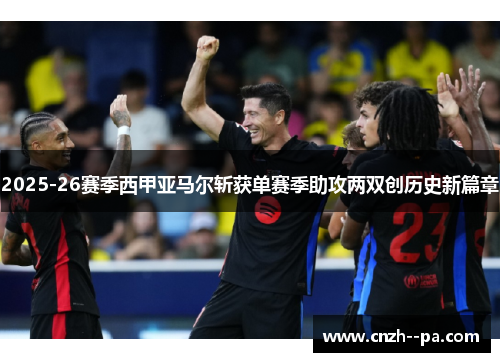 2025-26赛季西甲亚马尔斩获单赛季助攻两双创历史新篇章 2025-26赛季西甲亚马尔斩获单赛季助攻两双创历史新篇章