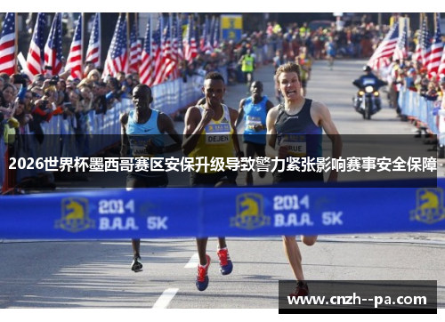 2026世界杯墨西哥赛区安保升级导致警力紧张影响赛事安全保障 2026世界杯墨西哥赛区安保升级导致警力紧张影响赛事安全保障