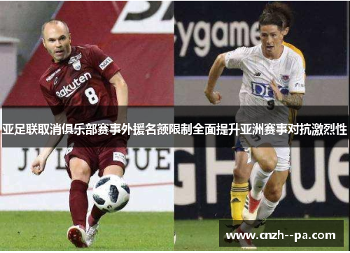 亚足联取消俱乐部赛事外援名额限制全面提升亚洲赛事对抗激烈性 亚足联取消俱乐部赛事外援名额限制全面提升亚洲赛事对抗激烈性