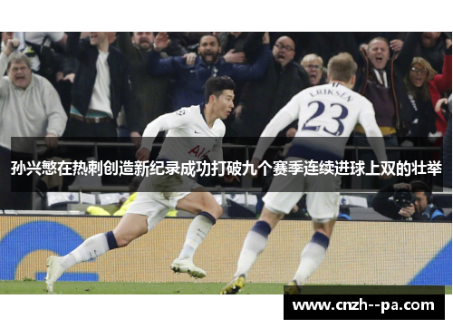 孙兴慜在热刺创造新纪录成功打破九个赛季连续进球上双的壮举