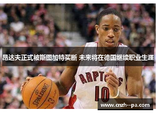 昂达夫正式被斯图加特买断 未来将在德国继续职业生涯