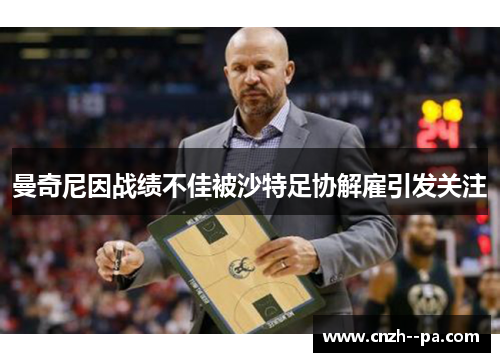 曼奇尼因战绩不佳被沙特足协解雇引发关注