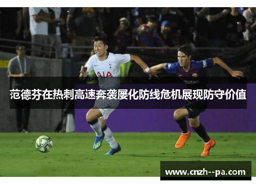 范德芬在热刺高速奔袭屡化防线危机展现防守价值