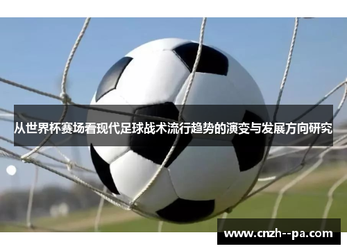从世界杯赛场看现代足球战术流行趋势的演变与发展方向研究