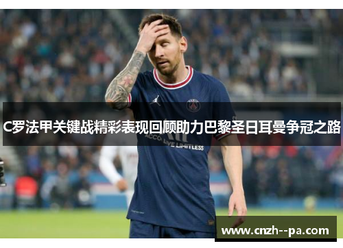 C罗法甲关键战精彩表现回顾助力巴黎圣日耳曼争冠之路