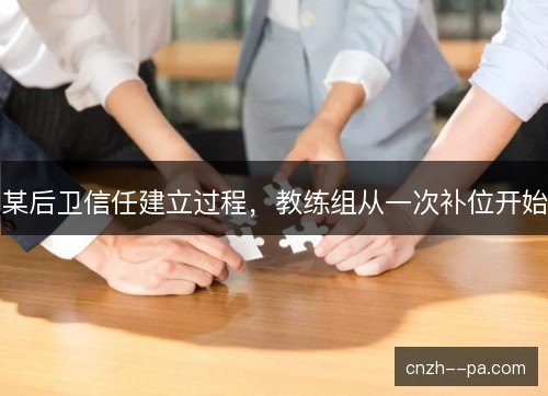 某后卫信任建立过程，教练组从一次补位开始