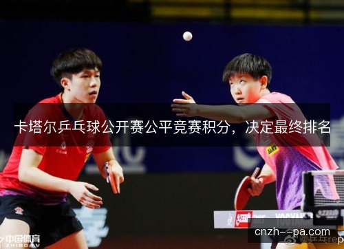 卡塔尔乒乓球公开赛公平竞赛积分，决定最终排名